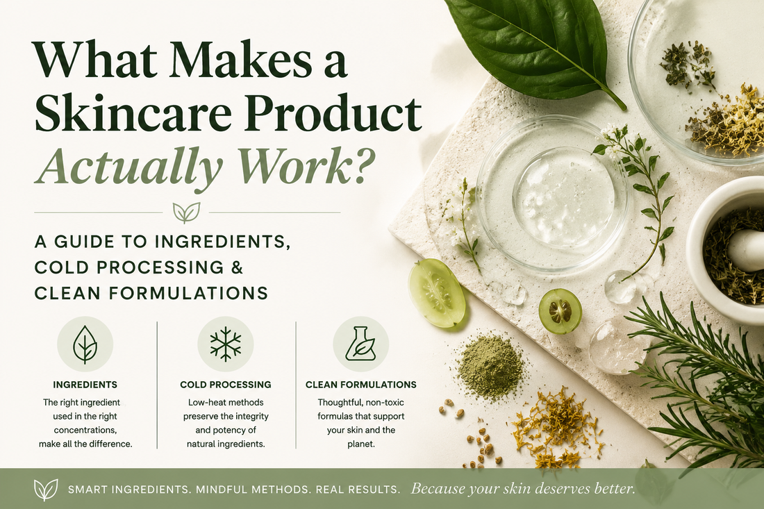 What Makes a Skincare Product Actually Work? A Guide to Ingredients, Cold Processing &amp; Clean Formulations